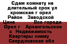 Сдам комнату на длительный срок ул кромская г орел › Район ­ Заводской › Цена ­ 5 500 - Все города, Орел г., Архангельское с. Недвижимость » Квартиры сниму   . Свердловская обл.,Алапаевск г.